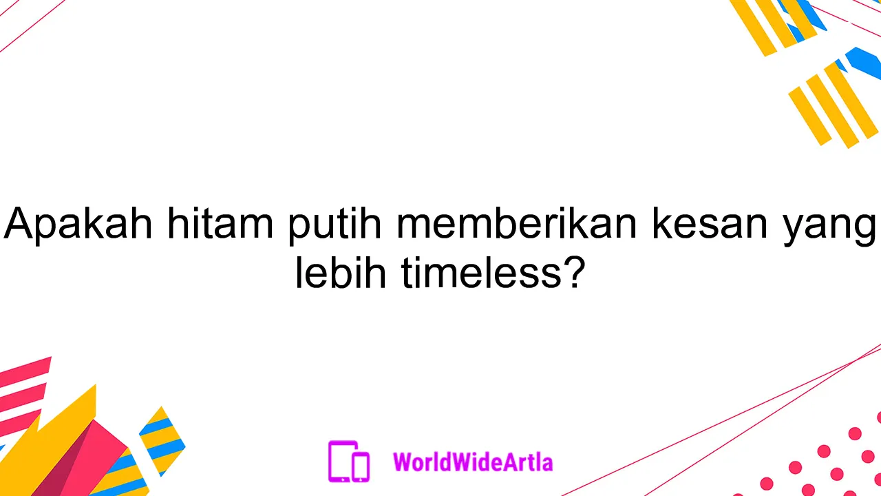 Apakah hitam putih memberikan kesan yang lebih timeless?