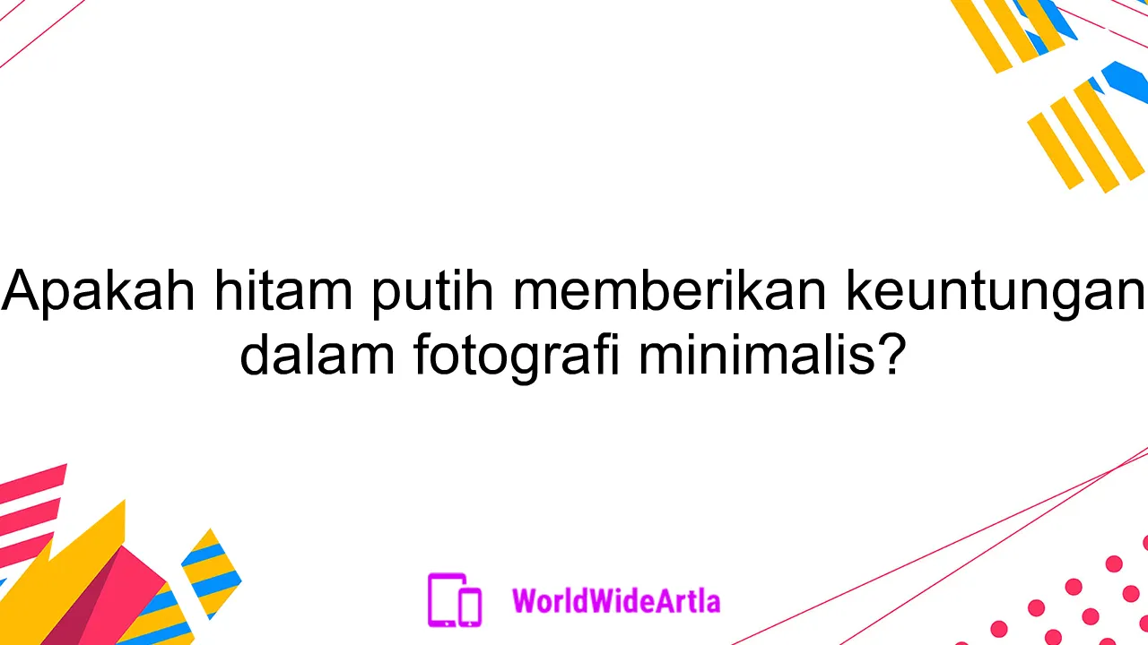 Apakah hitam putih memberikan keuntungan dalam fotografi minimalis?