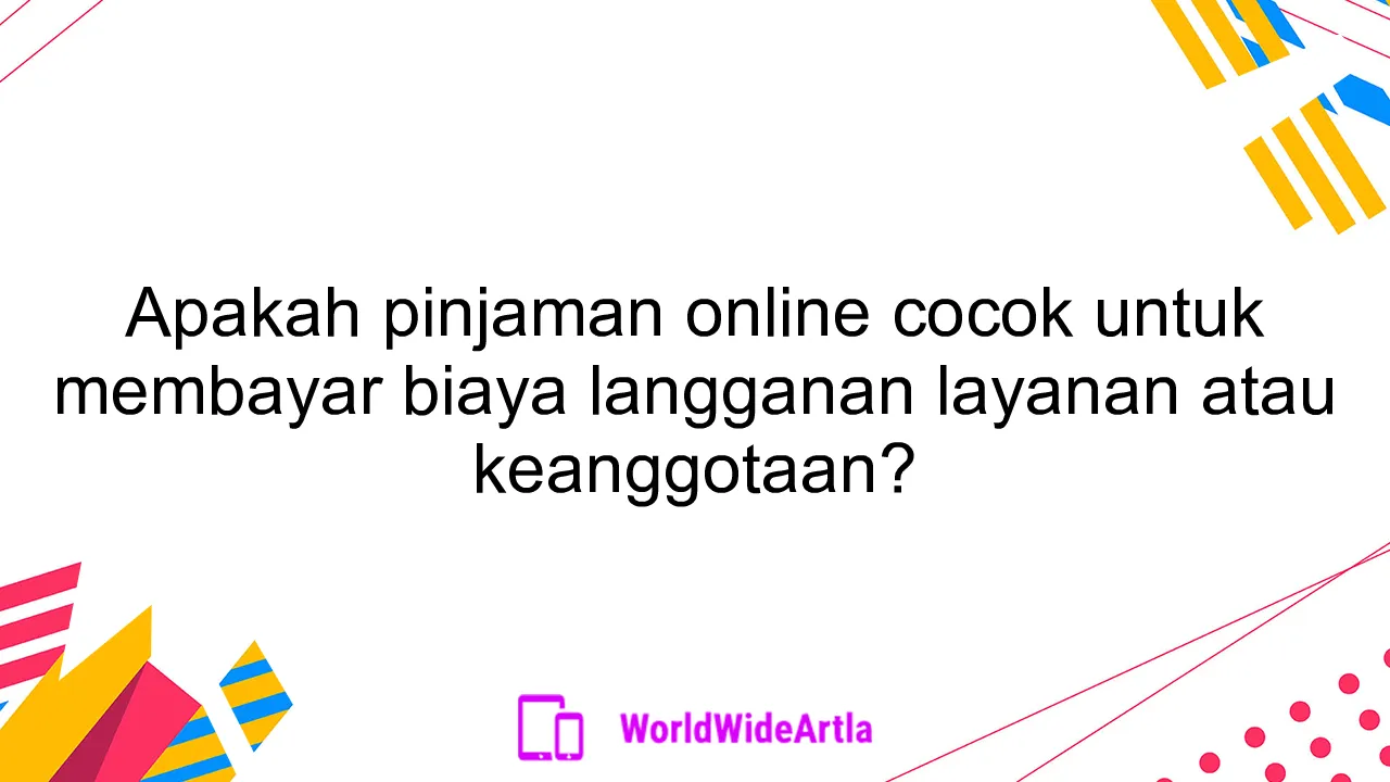 Apakah pinjaman online cocok untuk membayar biaya langganan layanan atau keanggotaan?