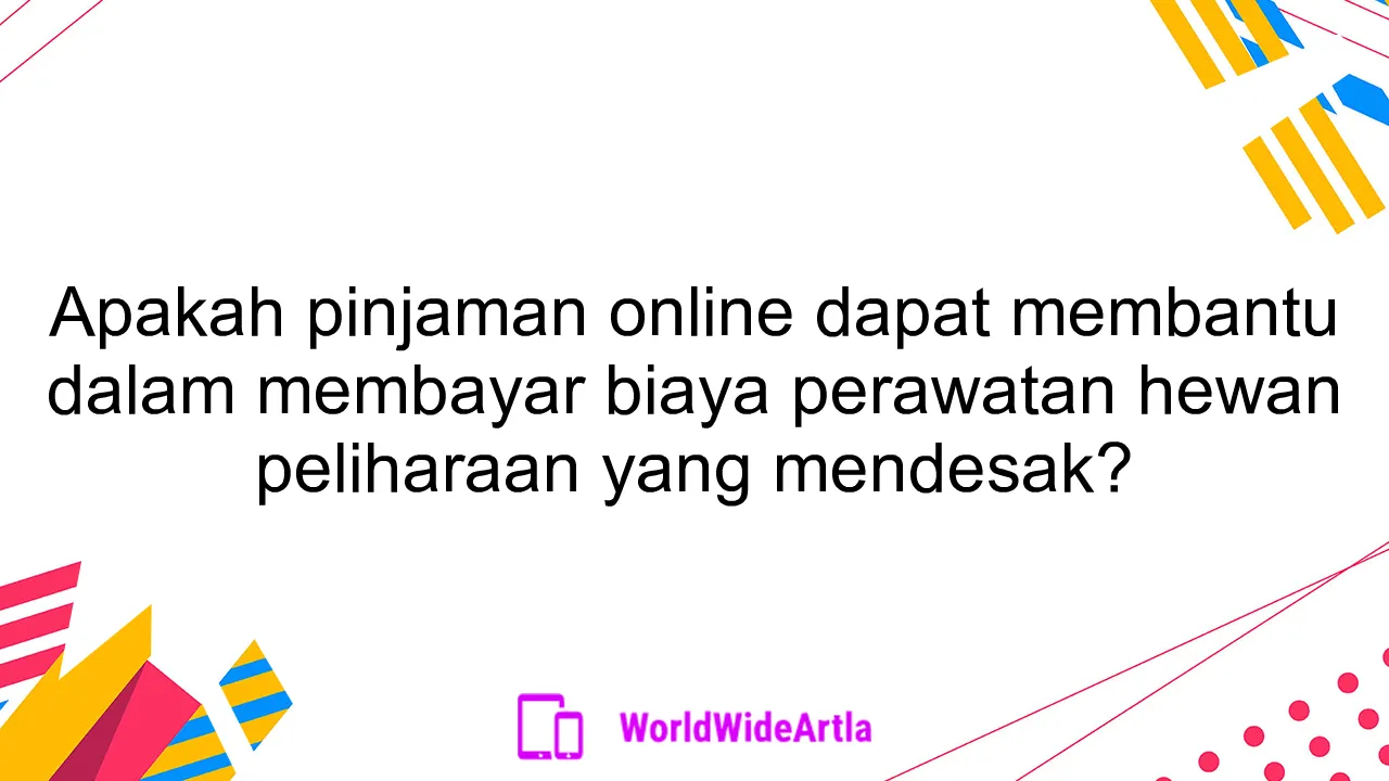 Apakah pinjaman online dapat membantu dalam membayar biaya perawatan hewan peliharaan yang mendesak?