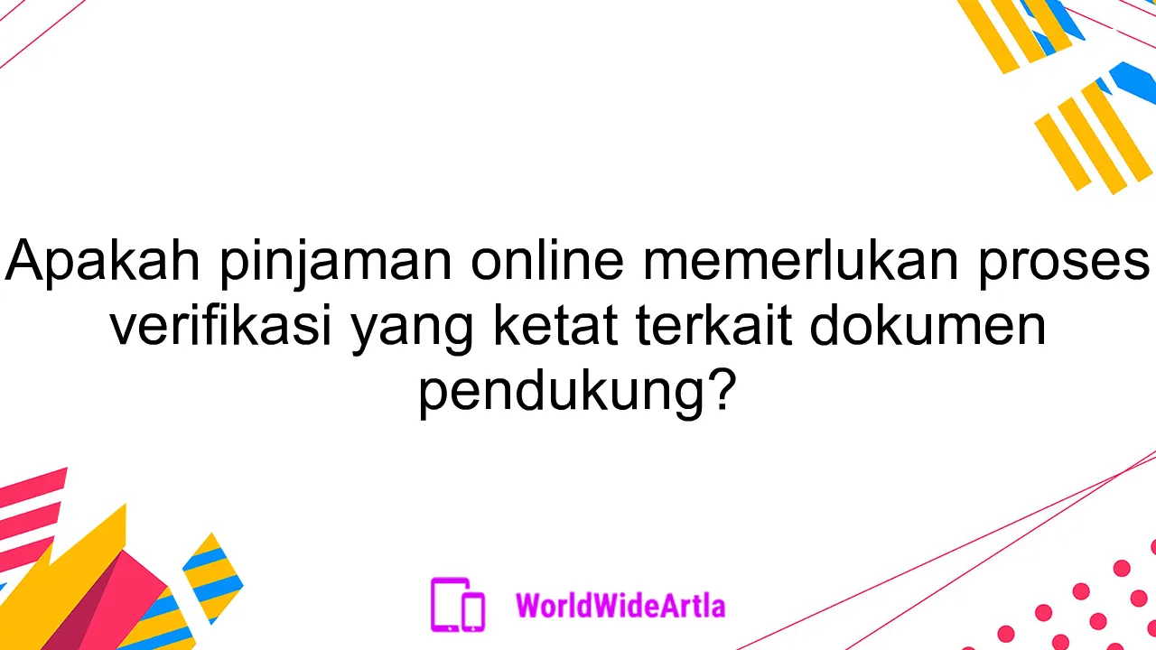 Apakah pinjaman online memerlukan proses verifikasi yang ketat terkait dokumen pendukung?