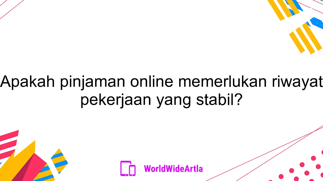 Apakah pinjaman online memerlukan riwayat pekerjaan yang stabil?
