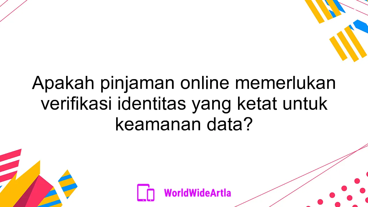 Apakah pinjaman online memerlukan verifikasi identitas yang ketat untuk keamanan data?