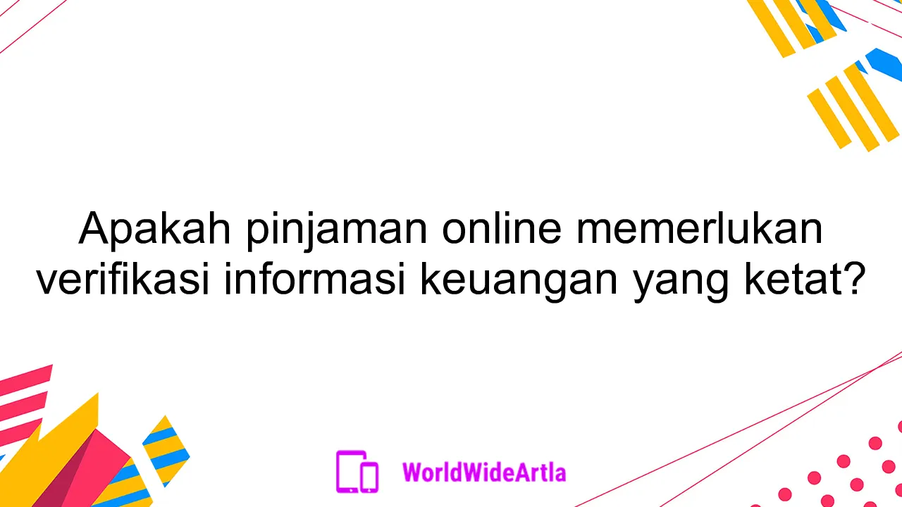 Apakah pinjaman online memerlukan verifikasi informasi keuangan yang ketat?