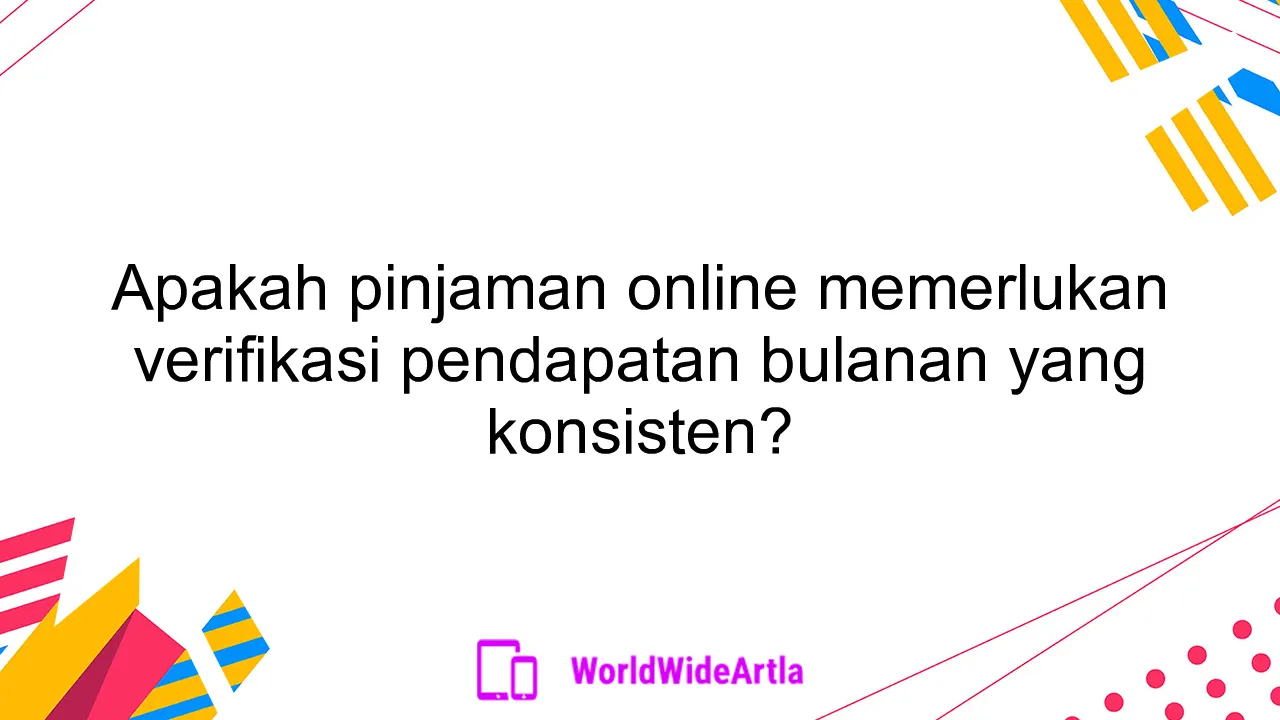 Apakah pinjaman online memerlukan verifikasi pendapatan bulanan yang konsisten?