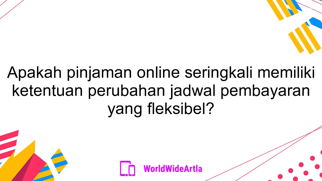 Apakah pinjaman online seringkali memiliki ketentuan perubahan jadwal pembayaran yang fleksibel?