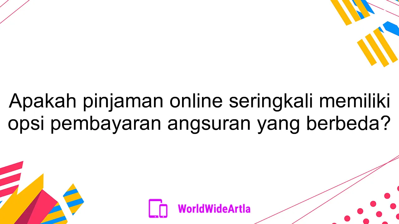 Apakah pinjaman online seringkali memiliki opsi pembayaran angsuran yang berbeda?