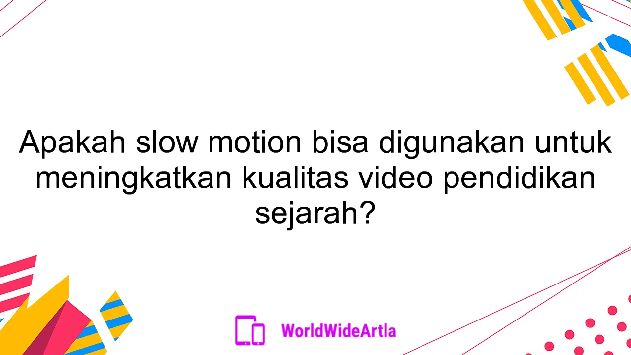 Apakah slow motion bisa digunakan untuk meningkatkan kualitas video pendidikan sejarah?