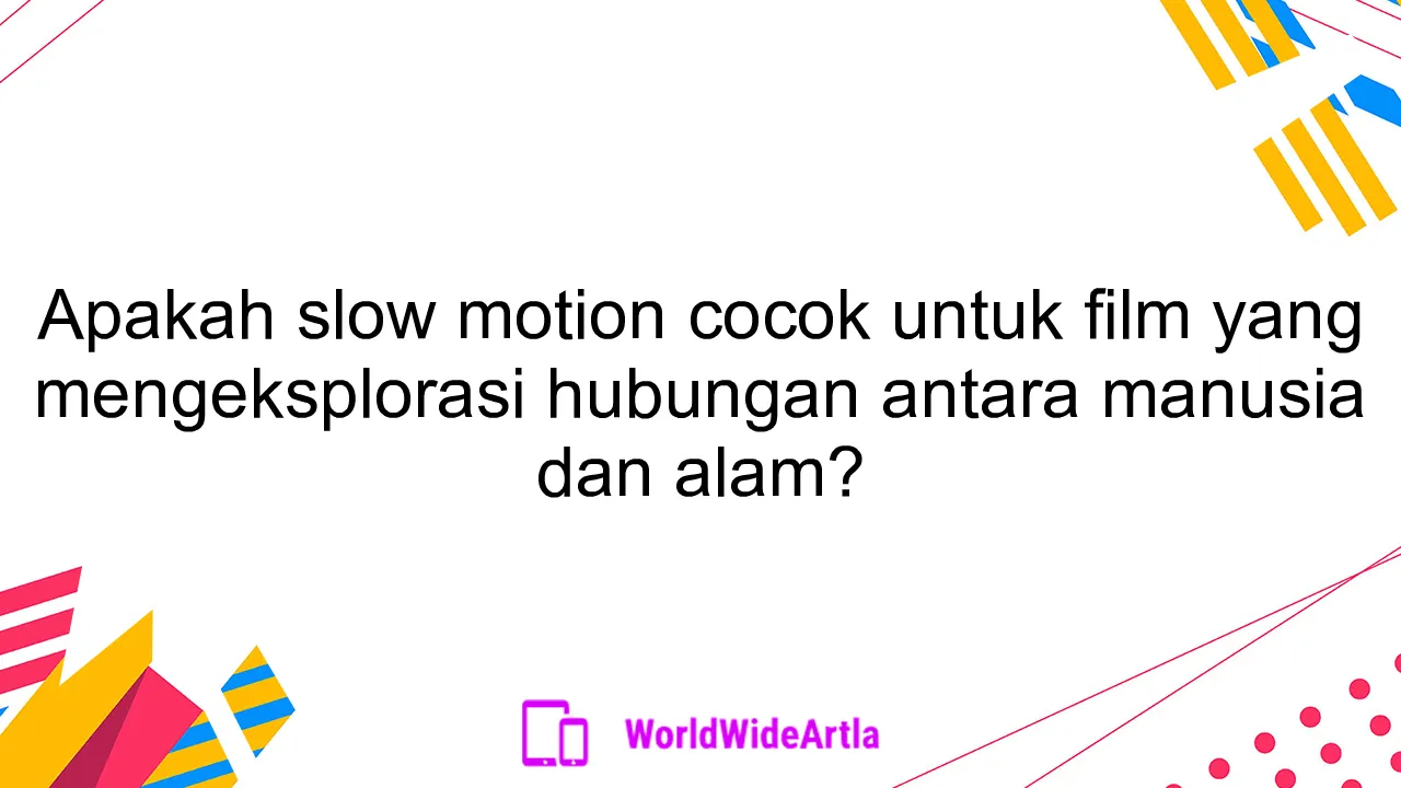 Apakah slow motion cocok untuk film yang mengeksplorasi hubungan antara manusia dan alam?