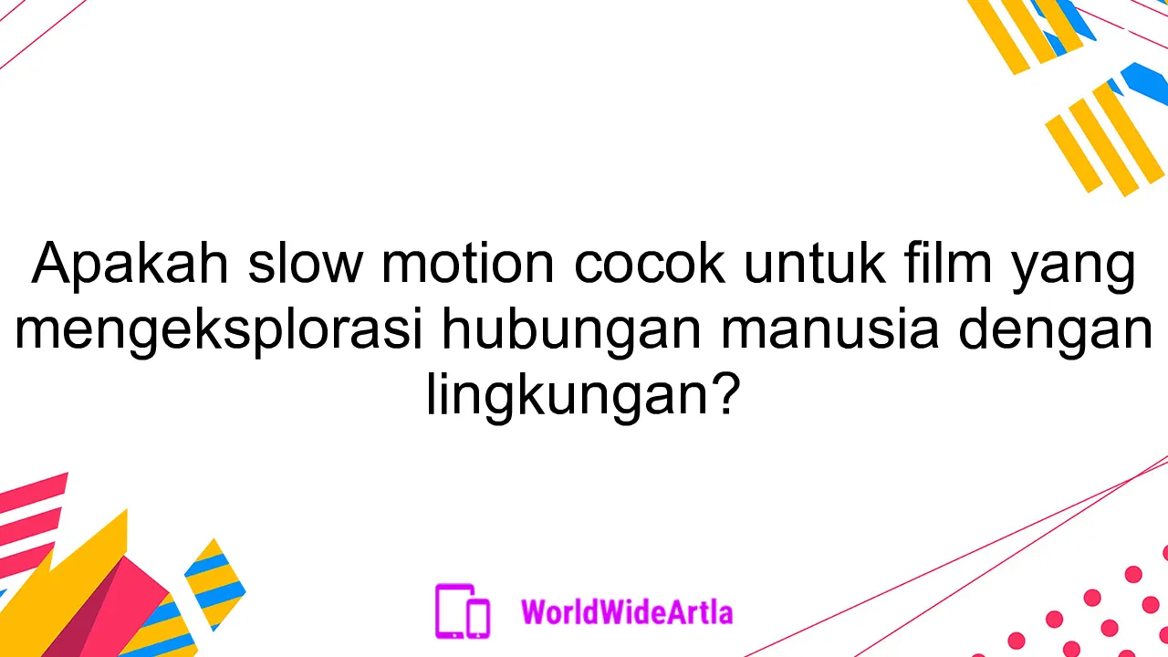 Apakah slow motion cocok untuk film yang mengeksplorasi hubungan manusia dengan lingkungan?