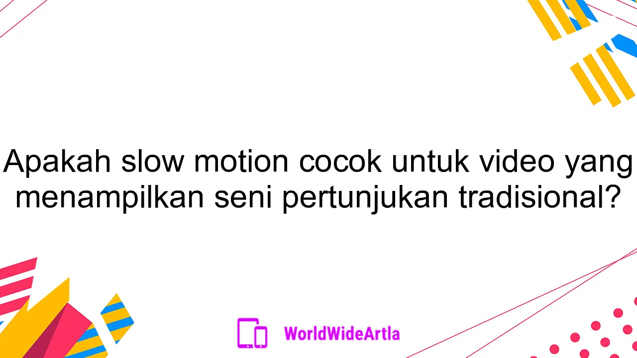 Apakah slow motion cocok untuk video yang menampilkan seni pertunjukan tradisional?