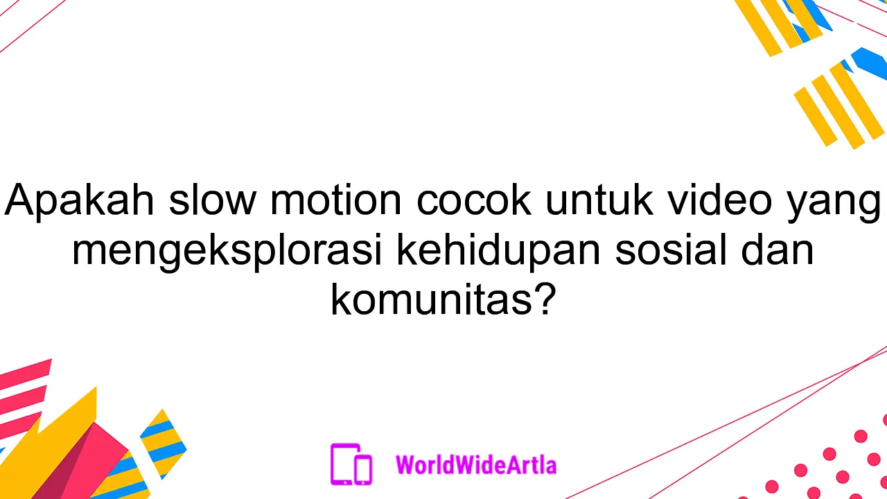 Apakah slow motion cocok untuk video yang mengeksplorasi kehidupan sosial dan komunitas?