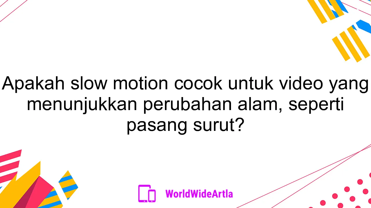 Apakah slow motion cocok untuk video yang menunjukkan perubahan alam, seperti pasang surut?