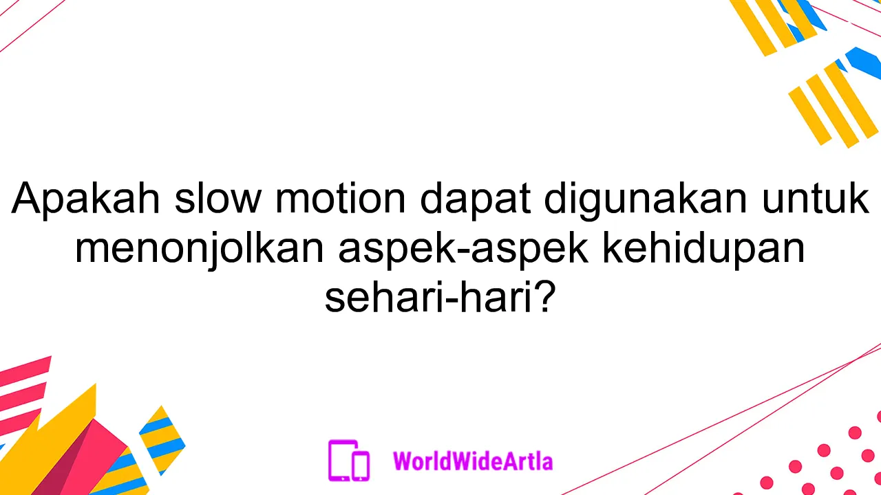 Apakah slow motion dapat digunakan untuk menonjolkan aspek-aspek kehidupan sehari-hari?