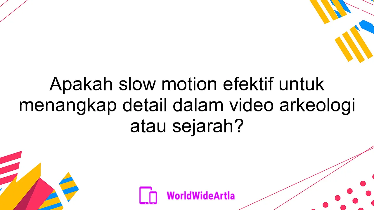 Apakah slow motion efektif untuk menangkap detail dalam video arkeologi atau sejarah?
