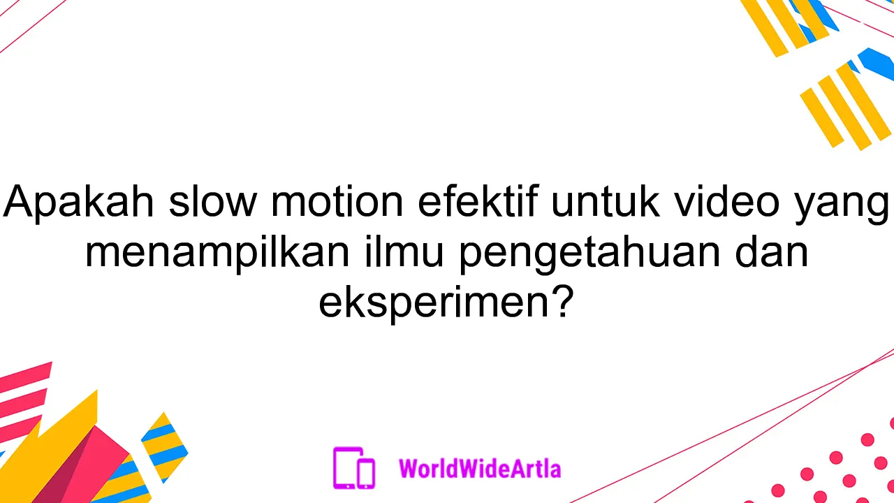 Apakah slow motion efektif untuk video yang menampilkan ilmu pengetahuan dan eksperimen?