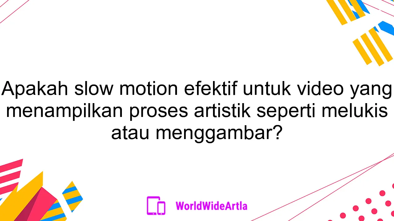 Apakah slow motion efektif untuk video yang menampilkan proses artistik seperti melukis atau menggambar?