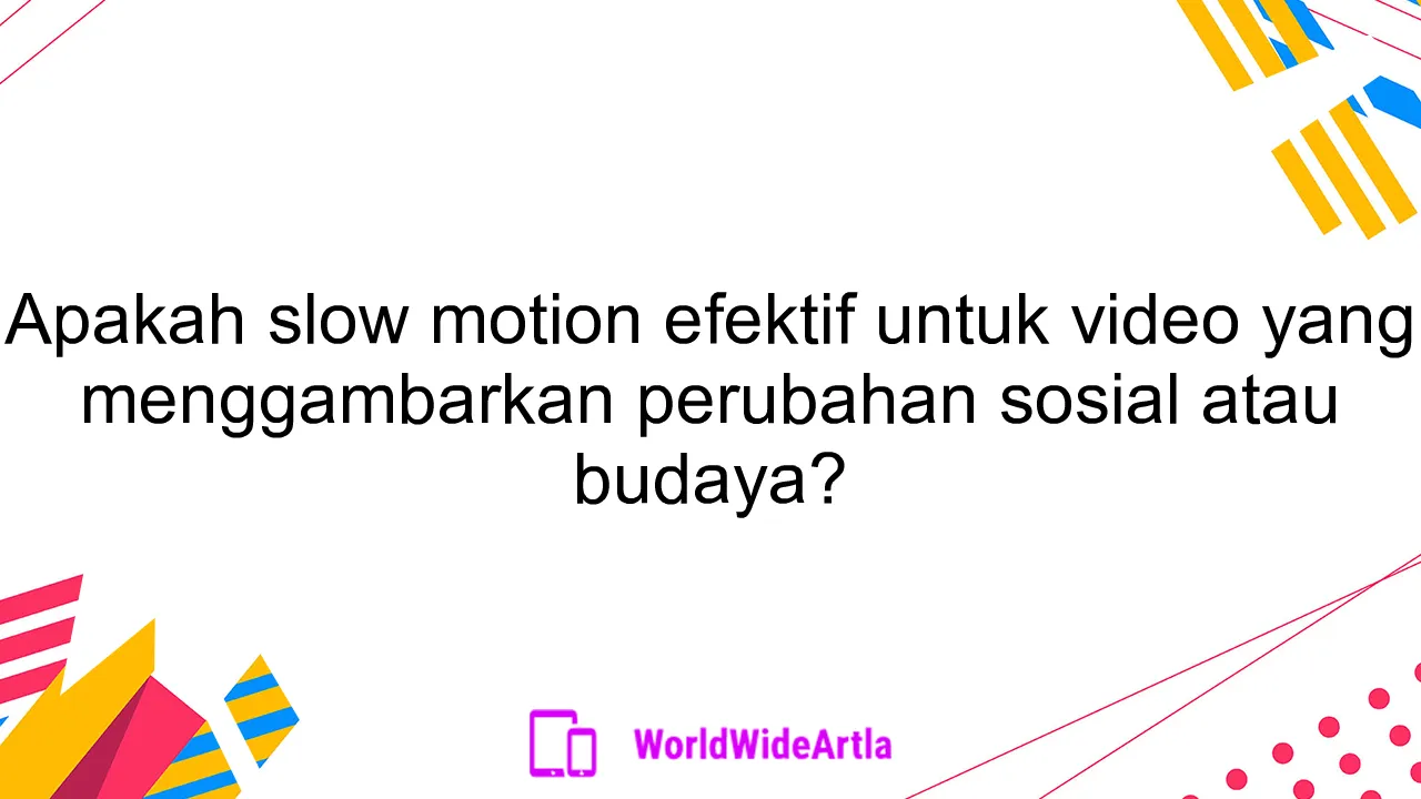 Apakah slow motion efektif untuk video yang menggambarkan perubahan sosial atau budaya?