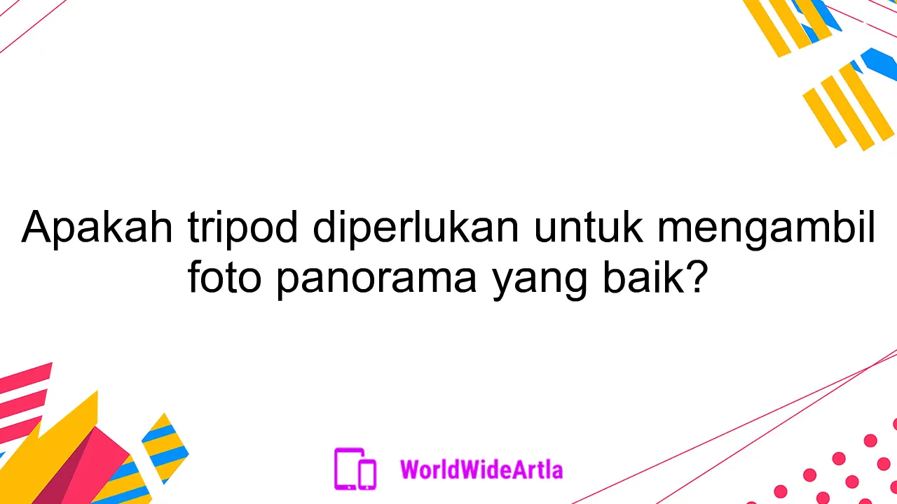 Apakah tripod diperlukan untuk mengambil foto panorama yang baik?