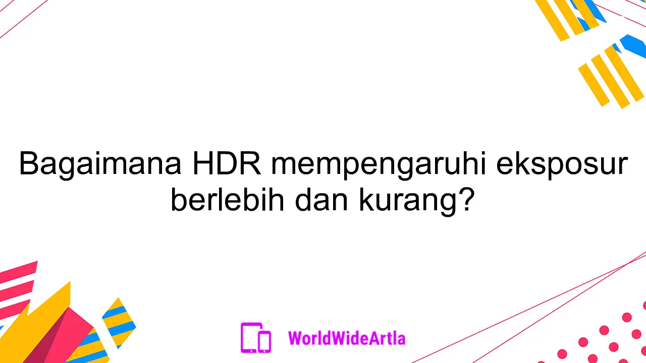 Bagaimana HDR mempengaruhi eksposur berlebih dan kurang?