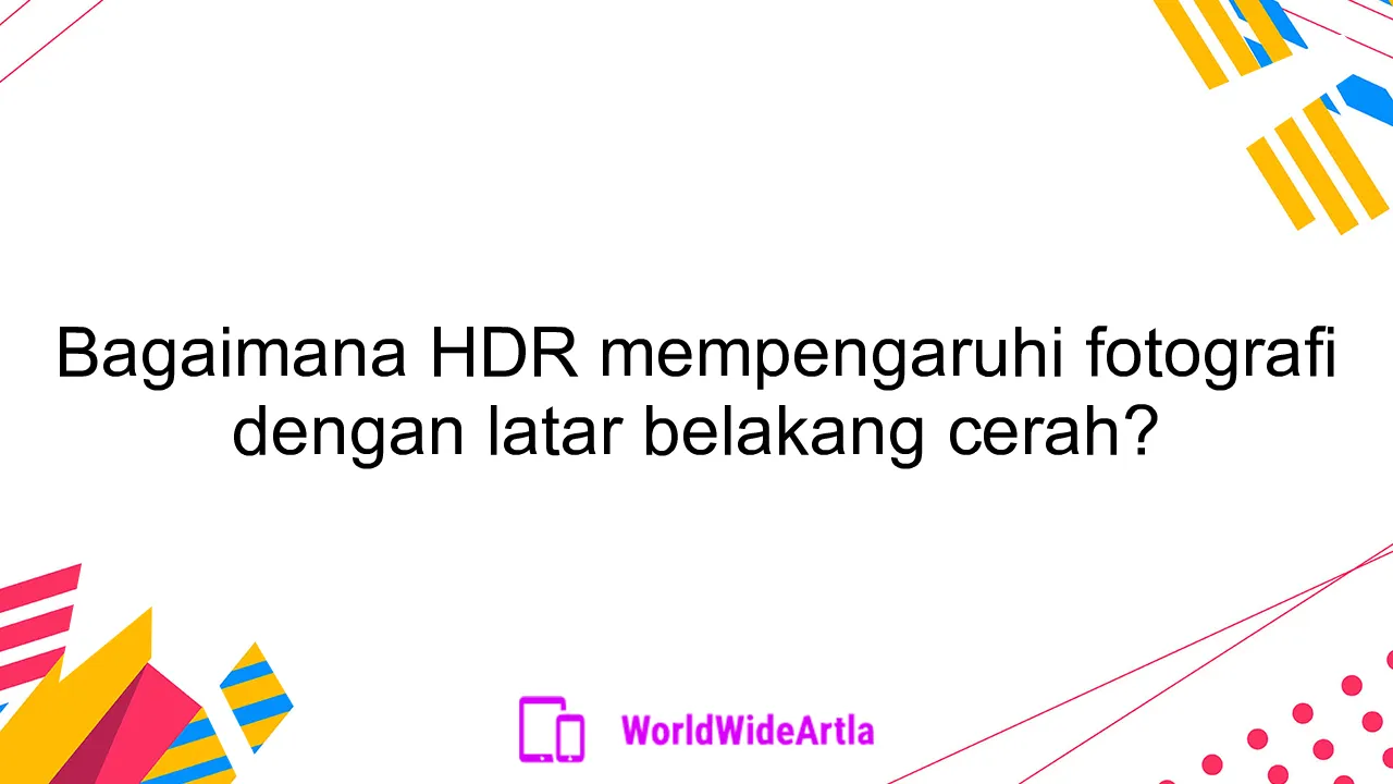 Bagaimana HDR mempengaruhi fotografi dengan latar belakang cerah?