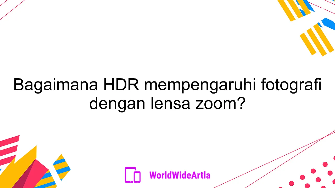 Bagaimana HDR mempengaruhi fotografi dengan lensa zoom?