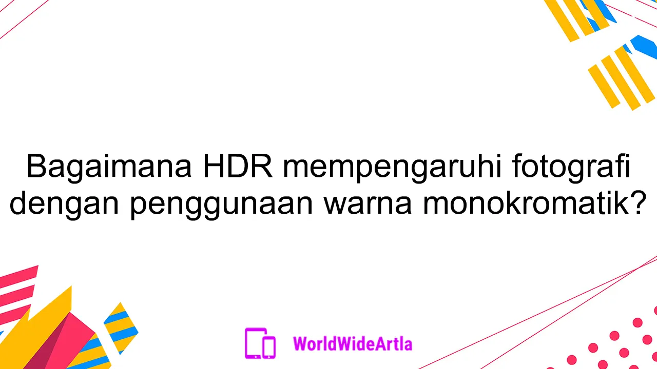 Bagaimana HDR mempengaruhi fotografi dengan penggunaan warna monokromatik?