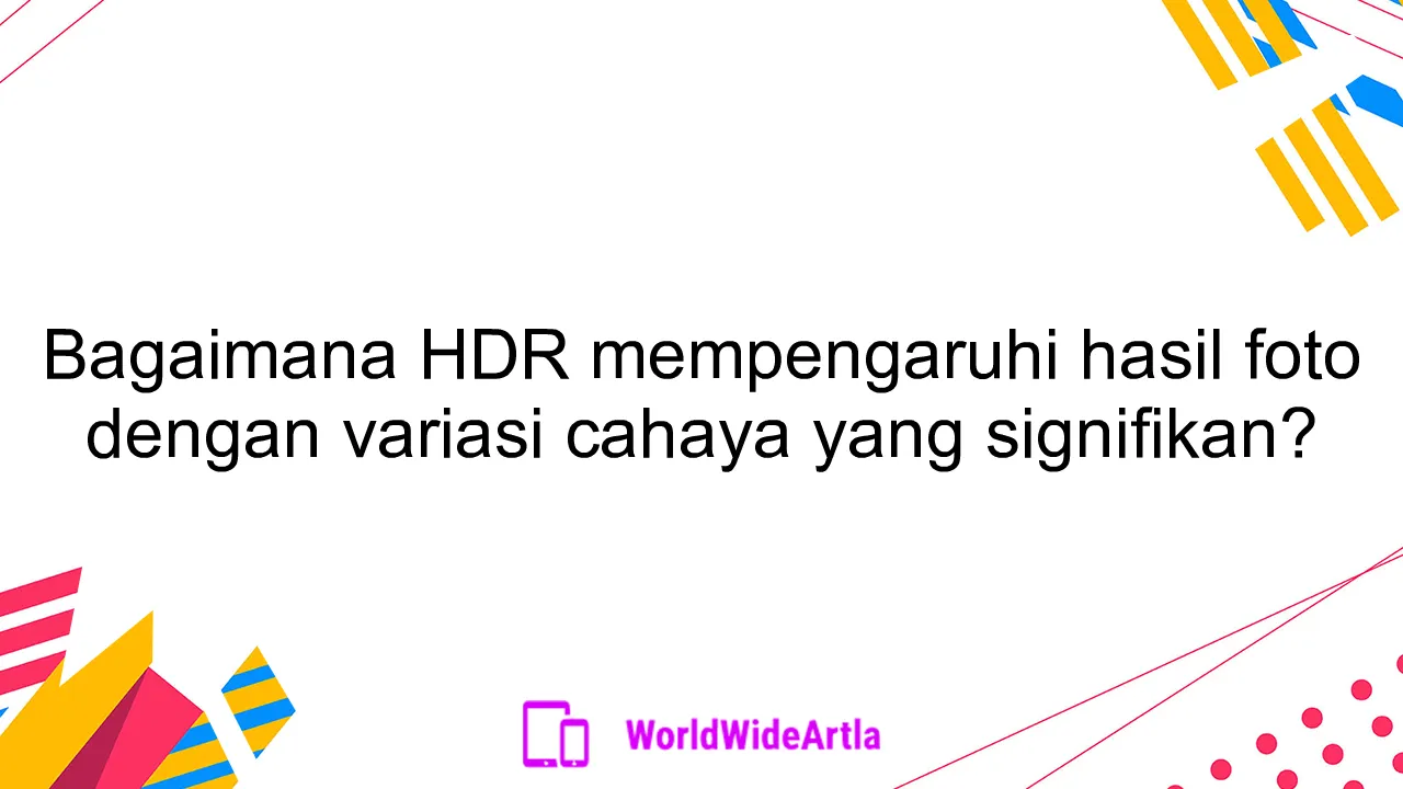 Bagaimana HDR mempengaruhi hasil foto dengan variasi cahaya yang signifikan?
