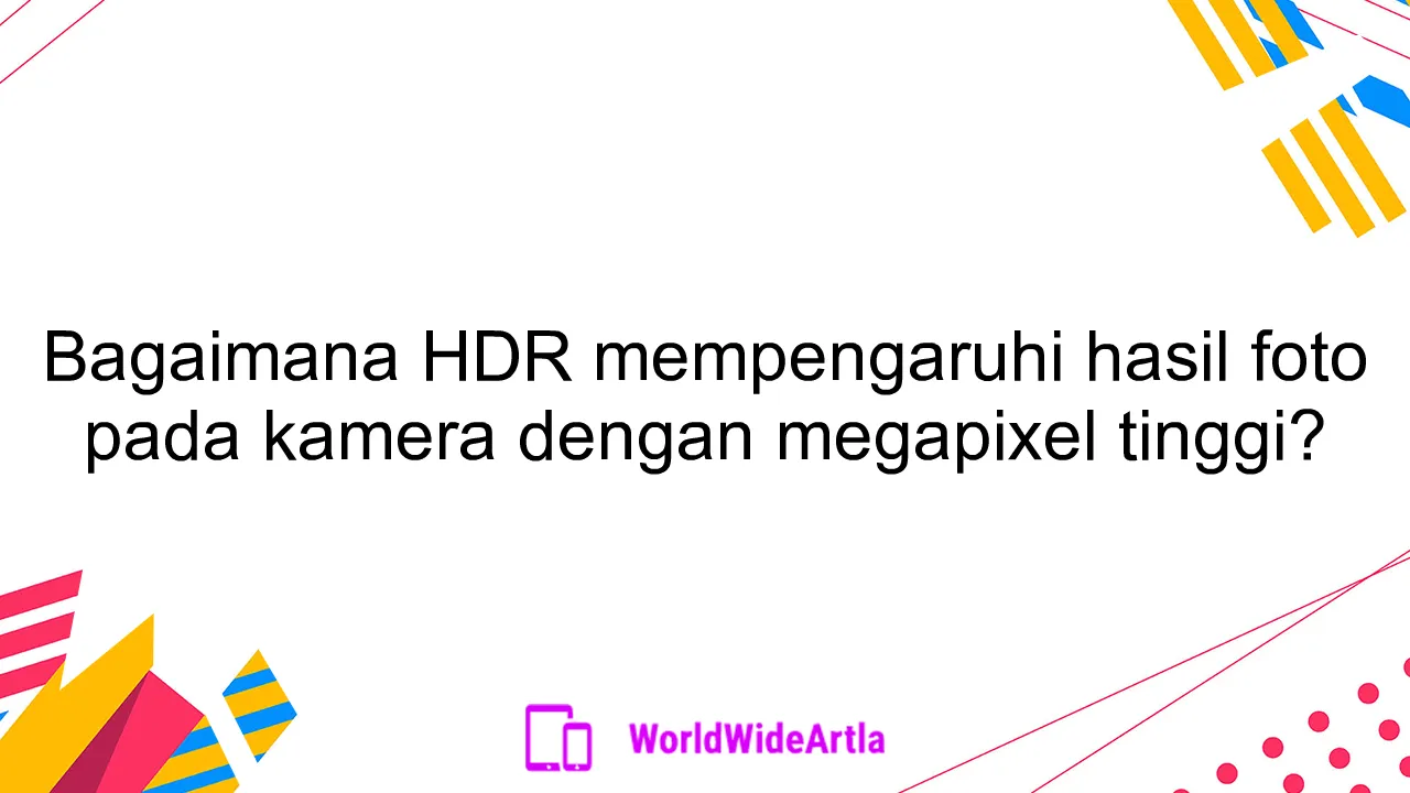 Bagaimana HDR mempengaruhi hasil foto pada kamera dengan megapixel tinggi?