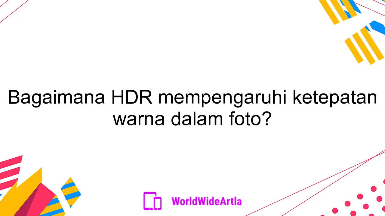 Bagaimana HDR mempengaruhi ketepatan warna dalam foto?