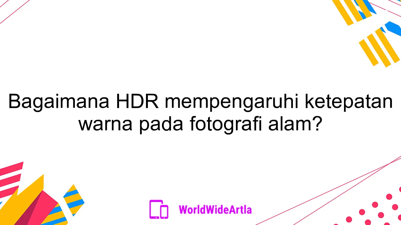 Bagaimana HDR mempengaruhi ketepatan warna pada fotografi alam?
