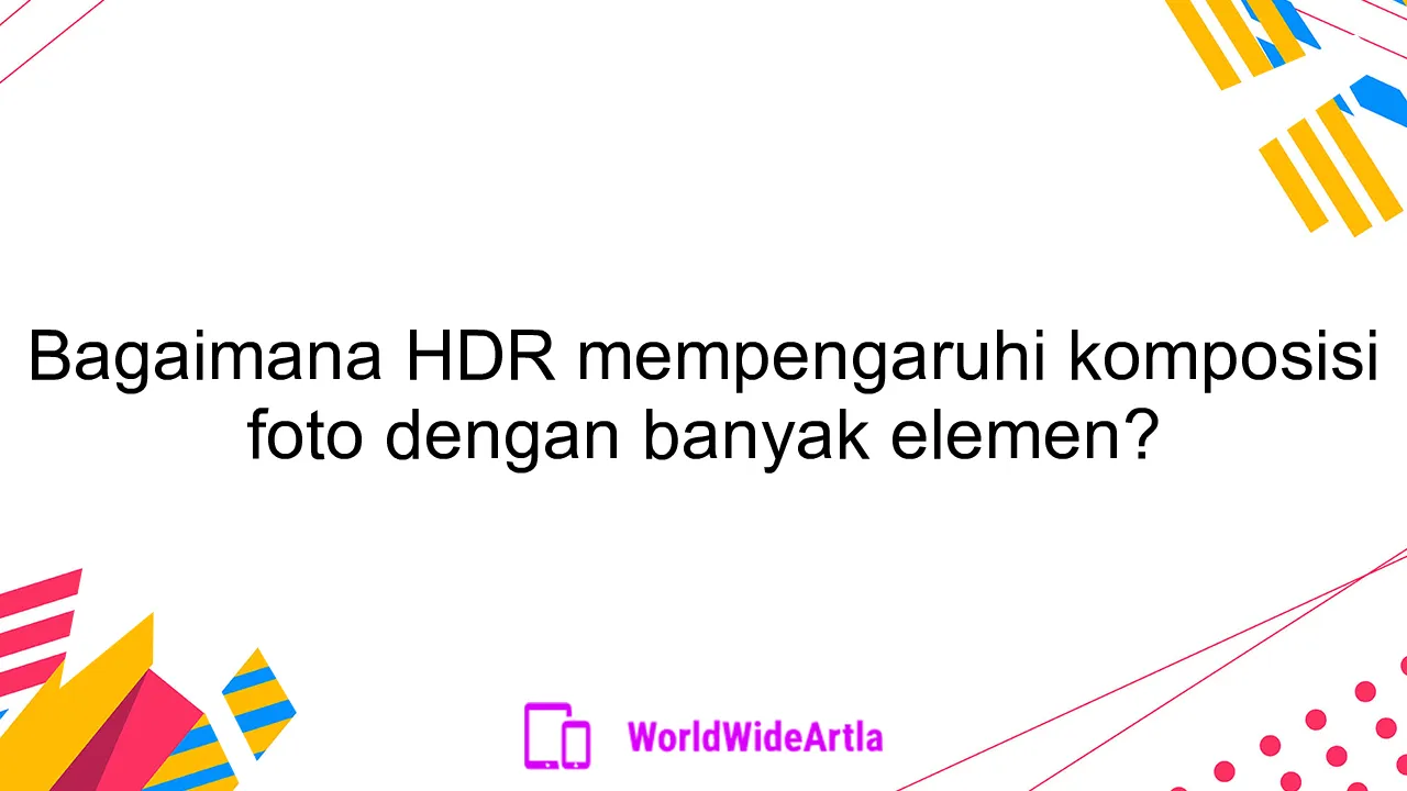 Bagaimana HDR mempengaruhi komposisi foto dengan banyak elemen?