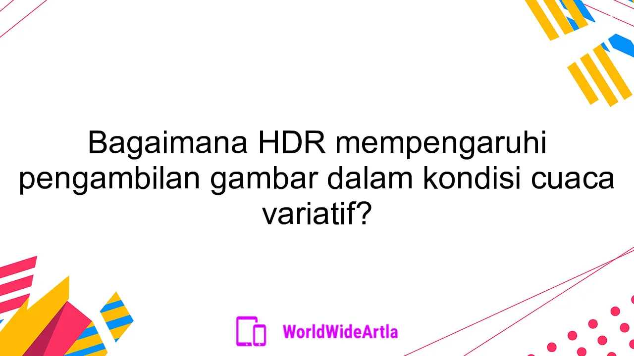 Bagaimana HDR mempengaruhi pengambilan gambar dalam kondisi cuaca variatif?