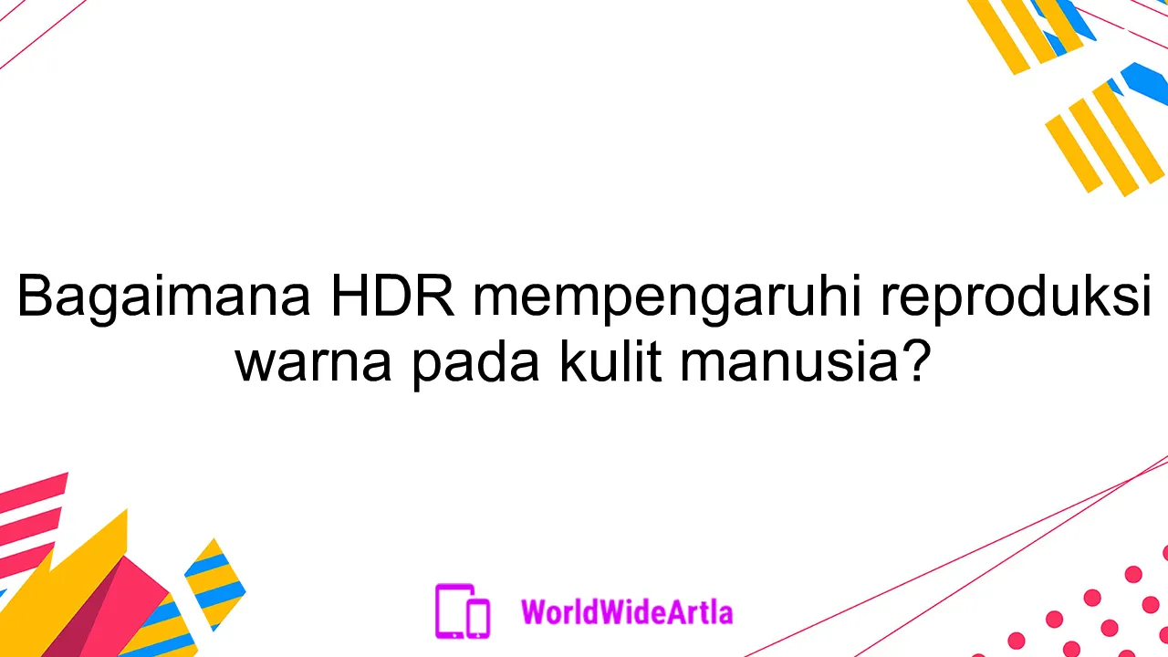 Bagaimana HDR mempengaruhi reproduksi warna pada kulit manusia?