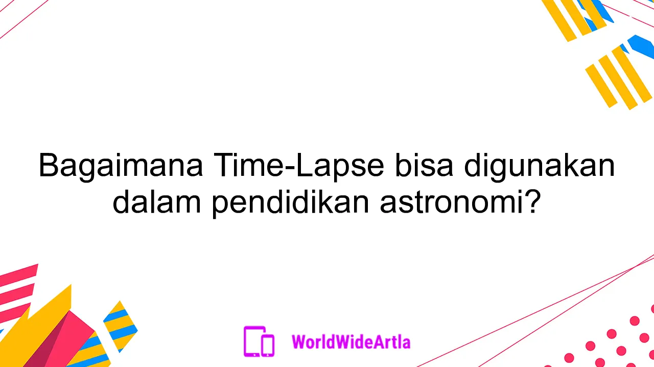 Bagaimana Time-Lapse bisa digunakan dalam pendidikan astronomi?