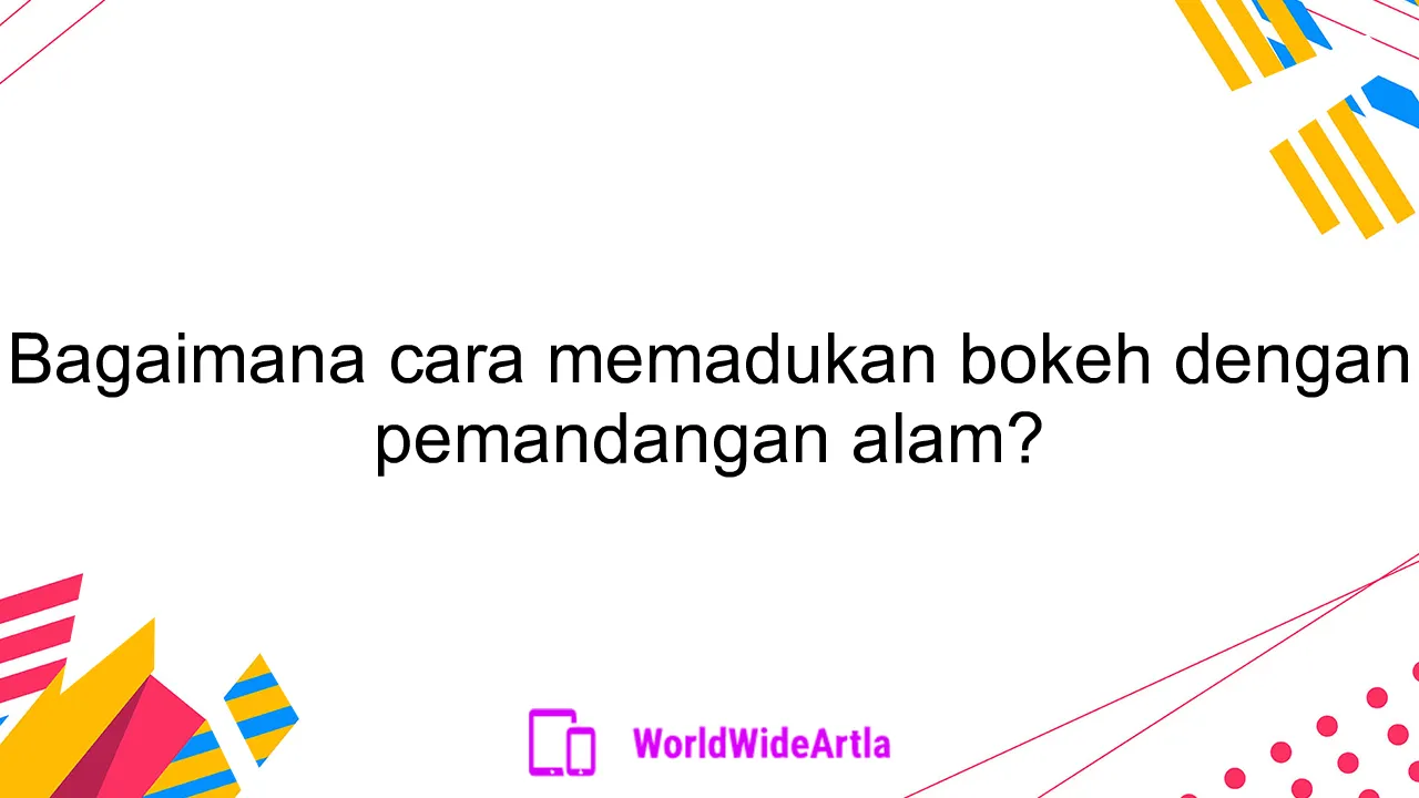 Bagaimana cara memadukan bokeh dengan pemandangan alam?