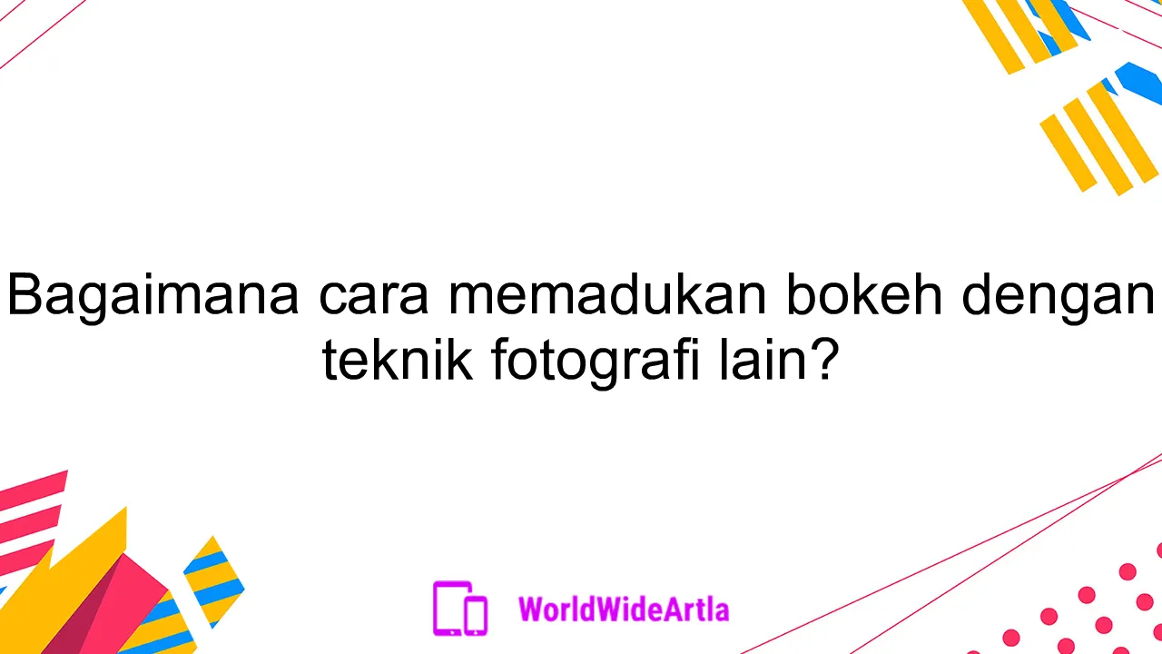 Bagaimana cara memadukan bokeh dengan teknik fotografi lain?