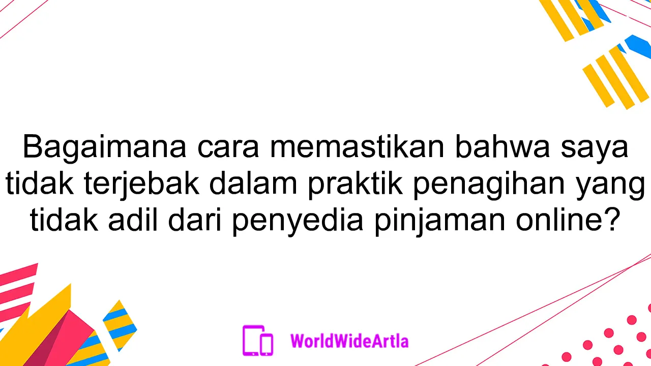 Bagaimana cara memastikan bahwa saya tidak terjebak dalam praktik penagihan yang tidak adil dari penyedia pinjaman online?