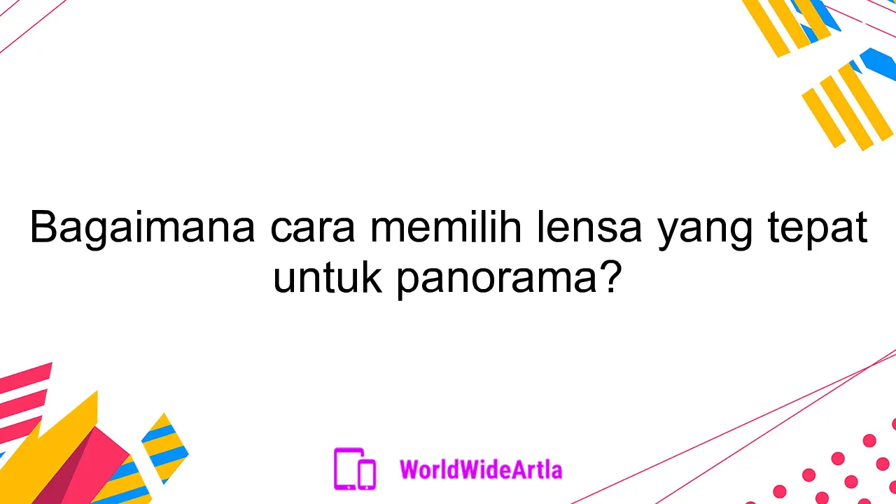 Bagaimana cara memilih lensa yang tepat untuk panorama?