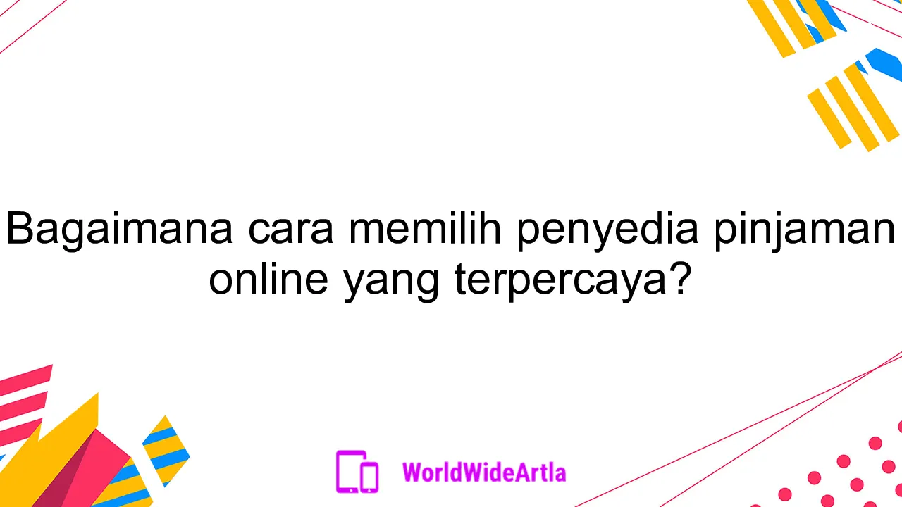 Bagaimana cara memilih penyedia pinjaman online yang terpercaya?