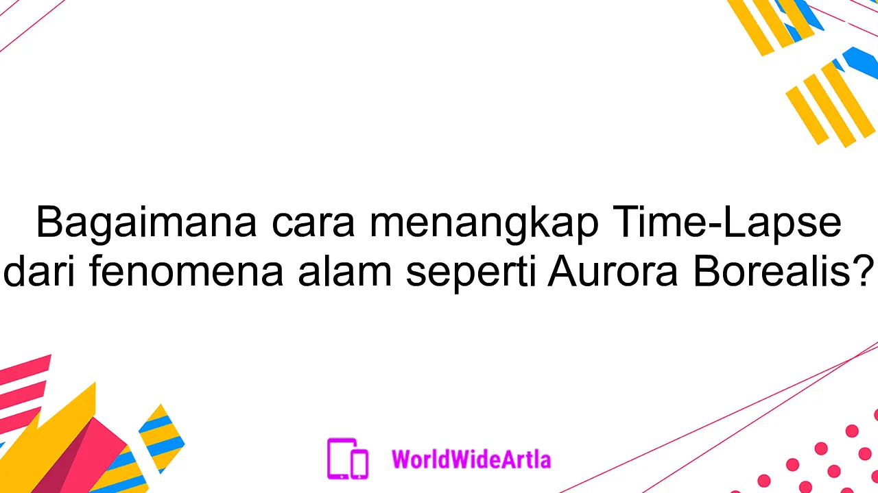 Bagaimana cara menangkap Time-Lapse dari fenomena alam seperti Aurora Borealis?