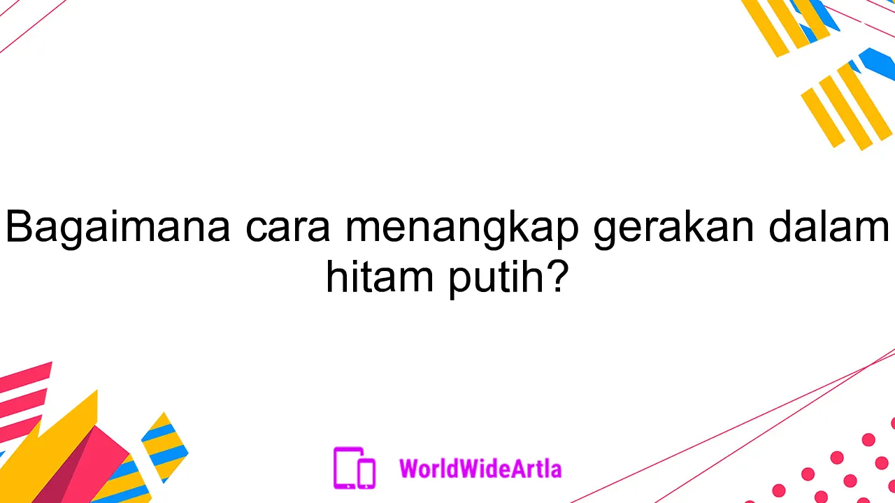 Bagaimana cara menangkap gerakan dalam hitam putih?