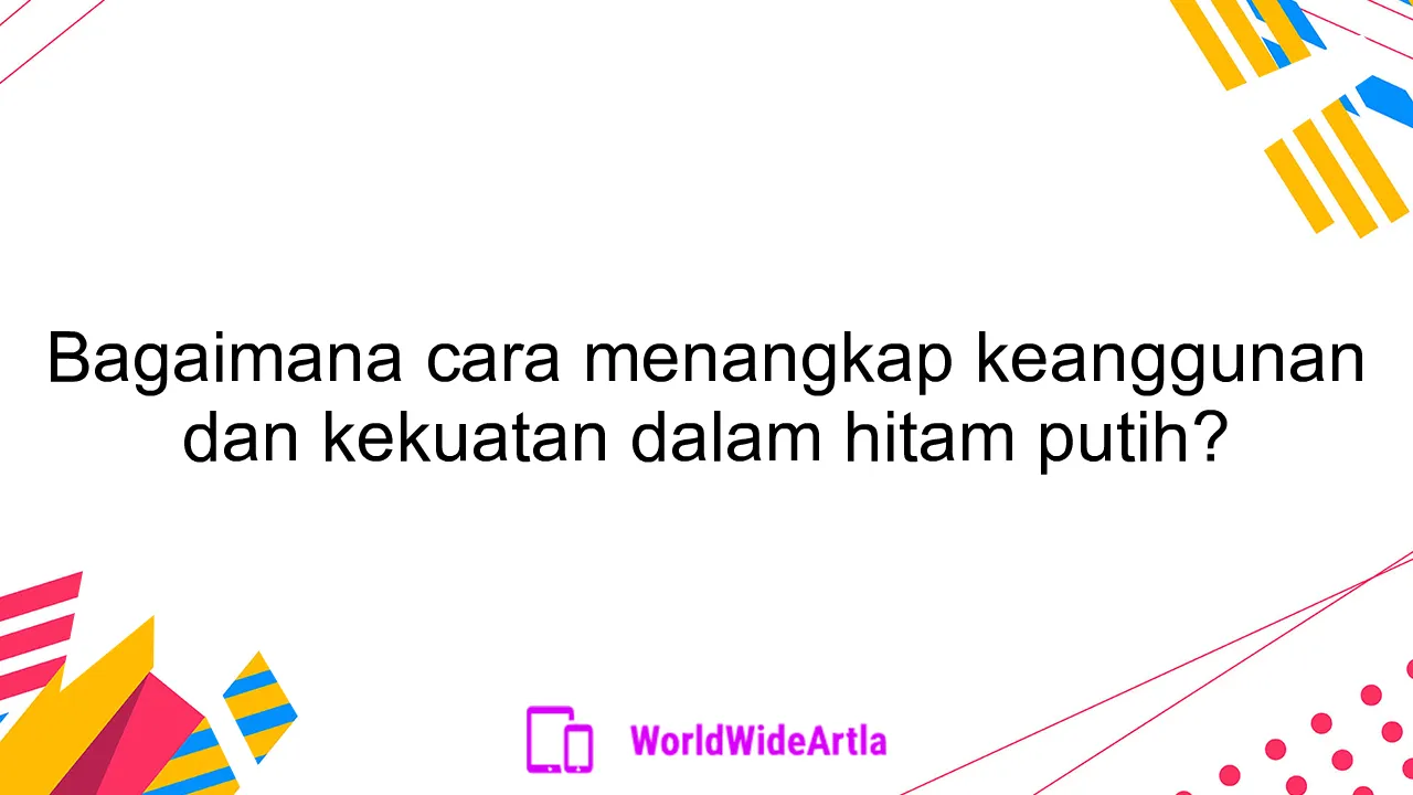 Bagaimana cara menangkap keanggunan dan kekuatan dalam hitam putih?