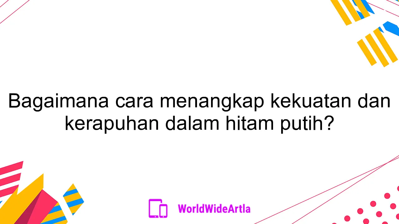 Bagaimana cara menangkap kekuatan dan kerapuhan dalam hitam putih?