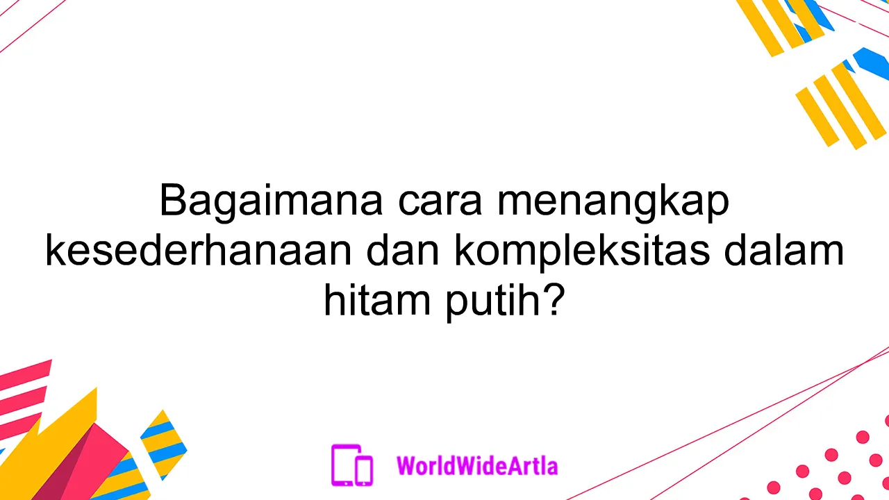 Bagaimana cara menangkap kesederhanaan dan kompleksitas dalam hitam putih?