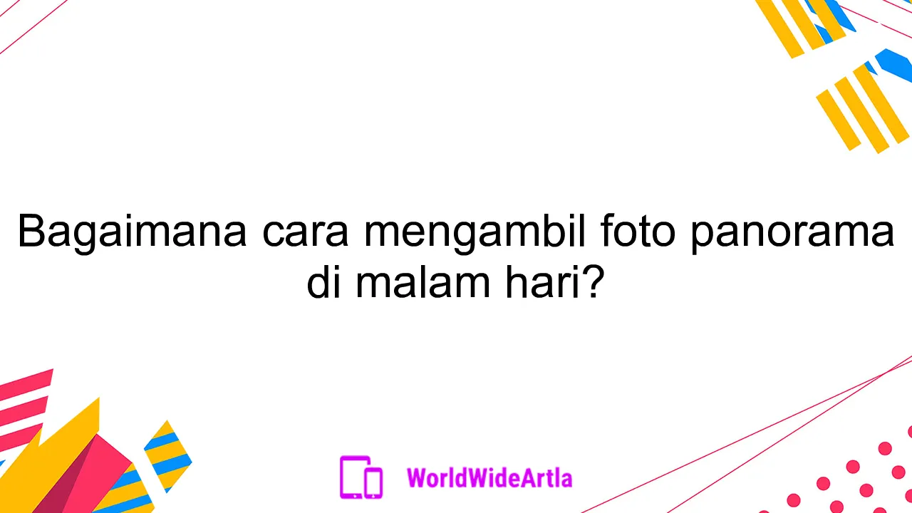 Bagaimana cara mengambil foto panorama di malam hari?