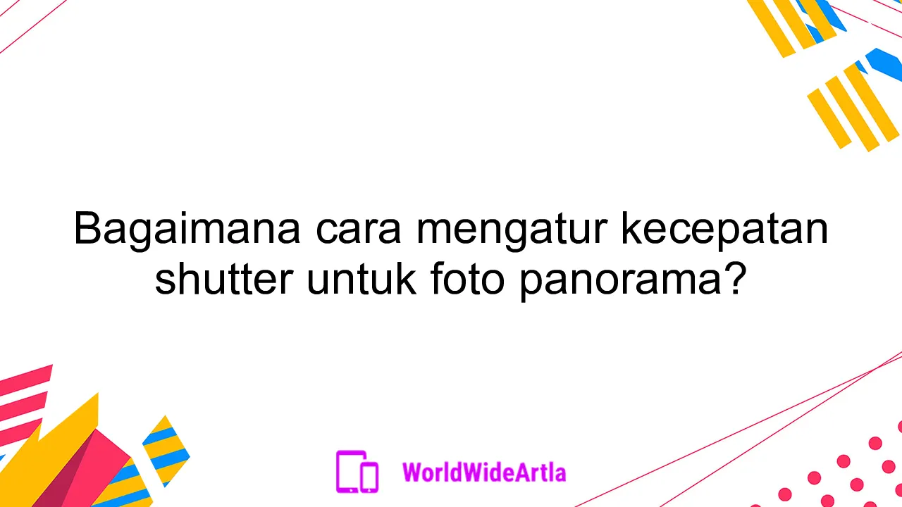 Bagaimana cara mengatur kecepatan shutter untuk foto panorama?