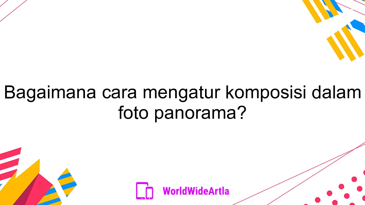 Bagaimana cara mengatur komposisi dalam foto panorama?