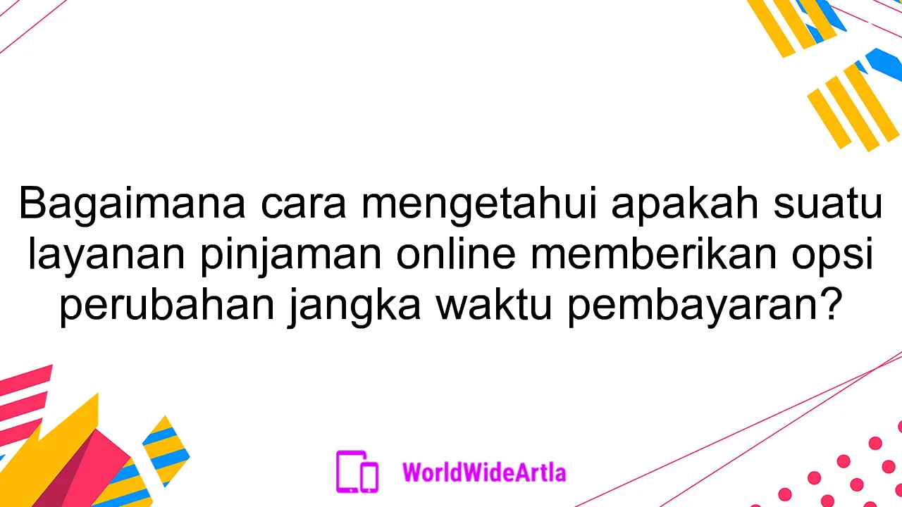 Bagaimana cara mengetahui apakah suatu layanan pinjaman online memberikan opsi perubahan jangka waktu pembayaran?
