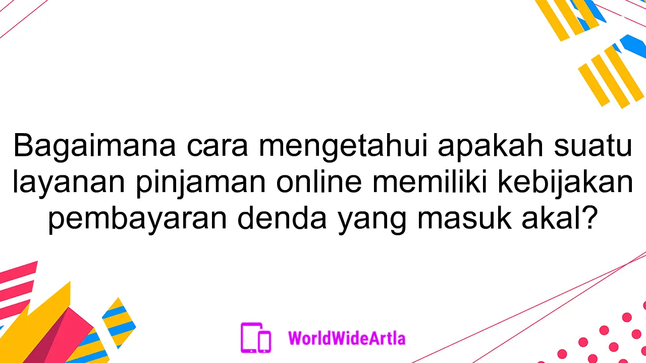 Bagaimana cara mengetahui apakah suatu layanan pinjaman online memiliki kebijakan pembayaran denda yang masuk akal?